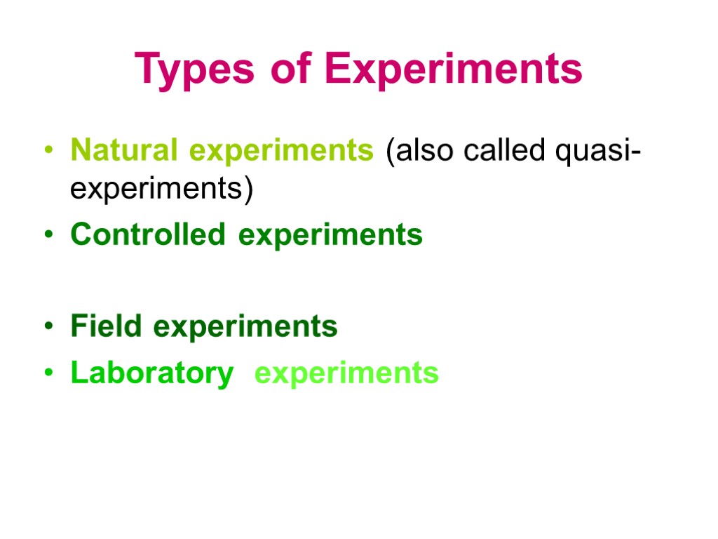 Types of Experiments Natural experiments (also called quasi-experiments) Controlled experiments Field experiments Laboratory experiments